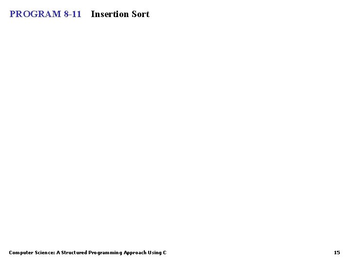 PROGRAM 8 -11 Insertion Sort Computer Science: A Structured Programming Approach Using C 15
