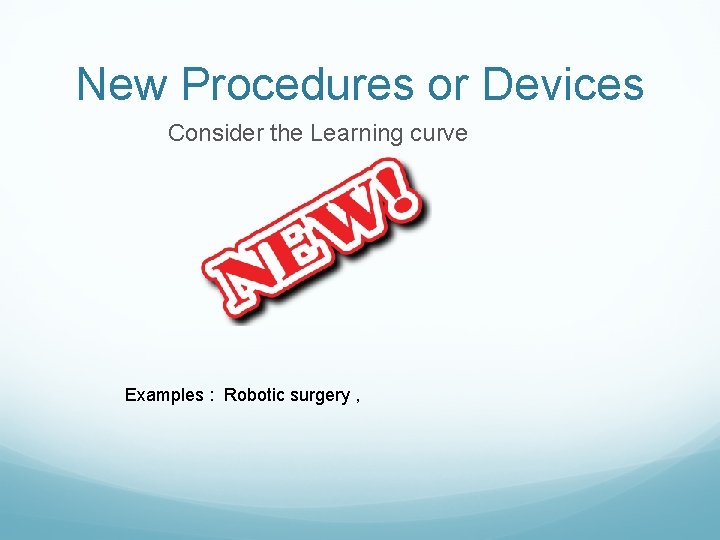 New Procedures or Devices Consider the Learning curve Examples : Robotic surgery , 