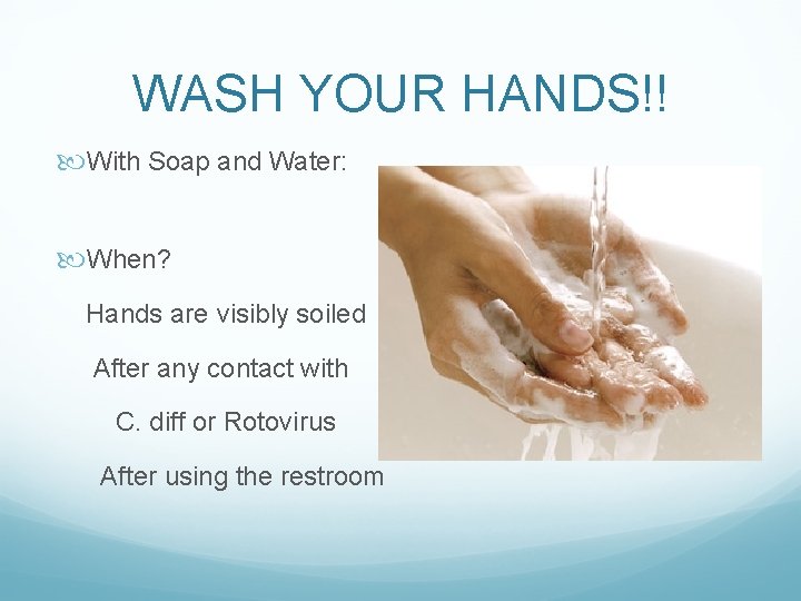 WASH YOUR HANDS!! With Soap and Water: When? Hands are visibly soiled After any