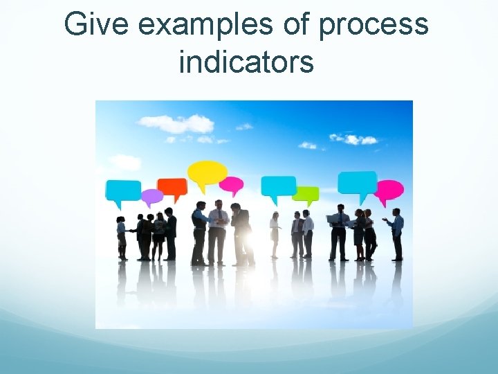 Give examples of process indicators 