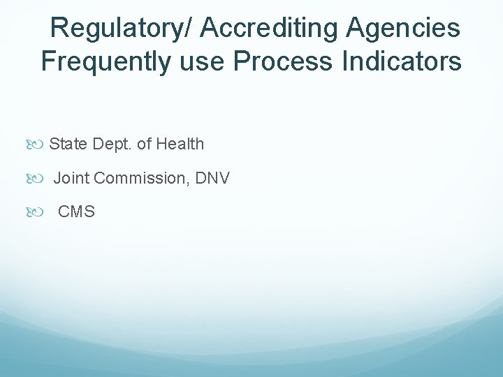 Regulatory/ Accrediting Agencies Frequently use Process Indicators State Dept. of Health Joint Commission, DNV