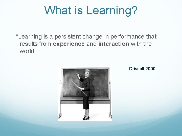 What is Learning? “Learning is a persistent change in performance that results from experience