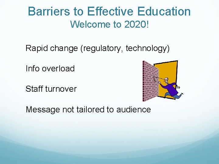 Barriers to Effective Education Welcome to 2020! Rapid change (regulatory, technology) Info overload Staff