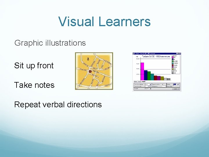 Visual Learners Graphic illustrations Sit up front Take notes Repeat verbal directions 
