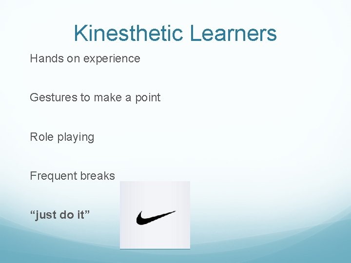 Kinesthetic Learners Hands on experience Gestures to make a point Role playing Frequent breaks