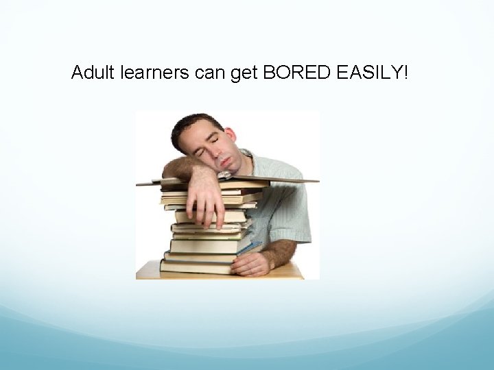 Adult learners can get BORED EASILY! 