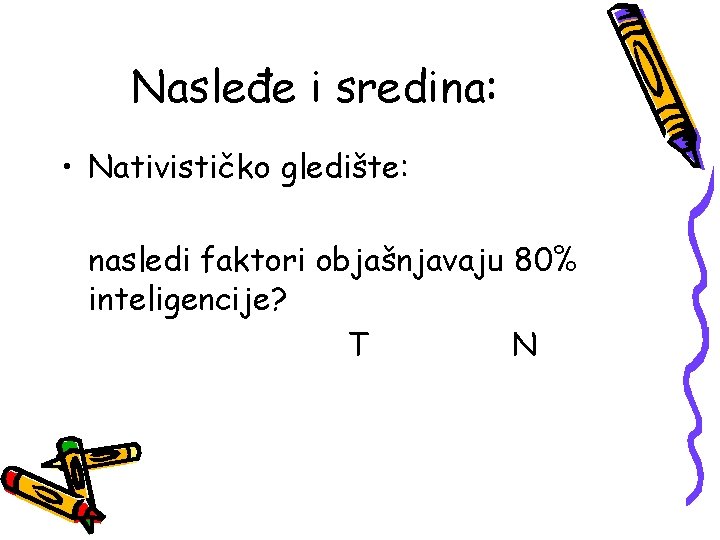 Nasleđe i sredina: • Nativističko gledište: nasledi faktori objašnjavaju 80% inteligencije? T N 