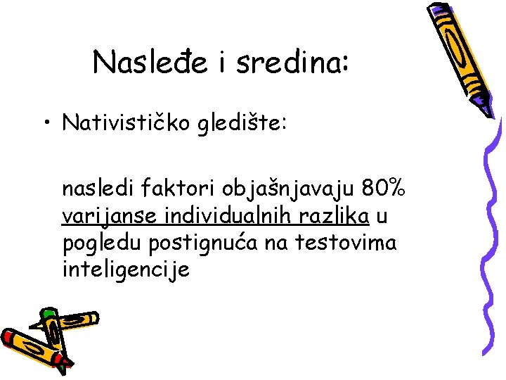 Nasleđe i sredina: • Nativističko gledište: nasledi faktori objašnjavaju 80% varijanse individualnih razlika u Nasleđe i sredina: • Nativističko gledište: nasledi faktori objašnjavaju 80% varijanse individualnih razlika u