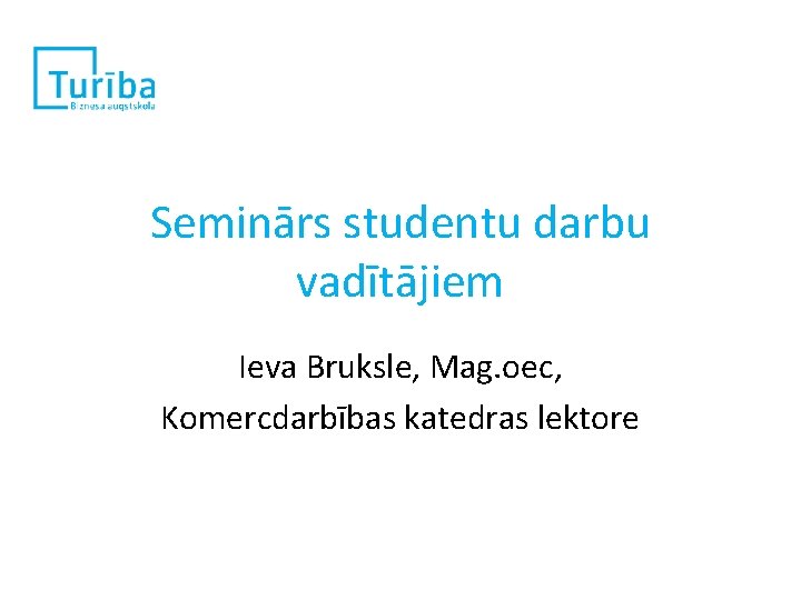 Seminārs studentu darbu vadītājiem Ieva Bruksle, Mag. oec, Komercdarbības katedras lektore 