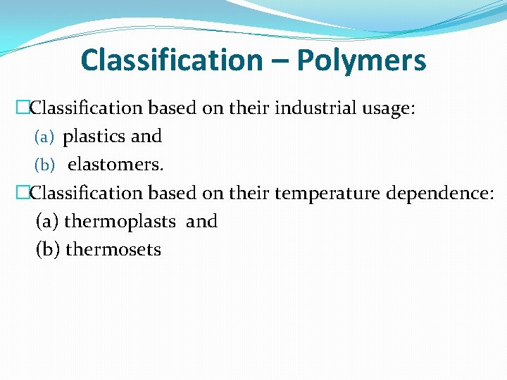 Classification – Polymers �Classification based on their industrial usage: (a) plastics and (b) elastomers.