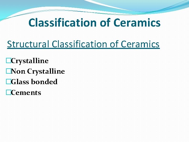 Classification of Ceramics Structural Classification of Ceramics �Crystalline �Non Crystalline �Glass bonded �Cements 