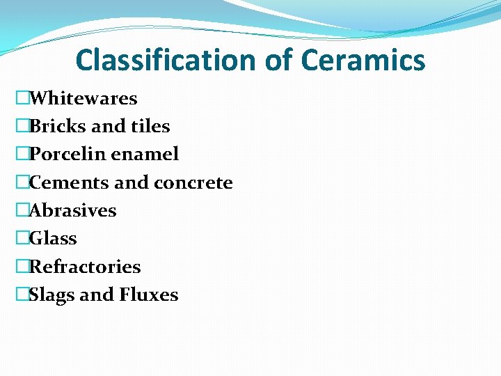Classification of Ceramics �Whitewares �Bricks and tiles �Porcelin enamel �Cements and concrete �Abrasives �Glass