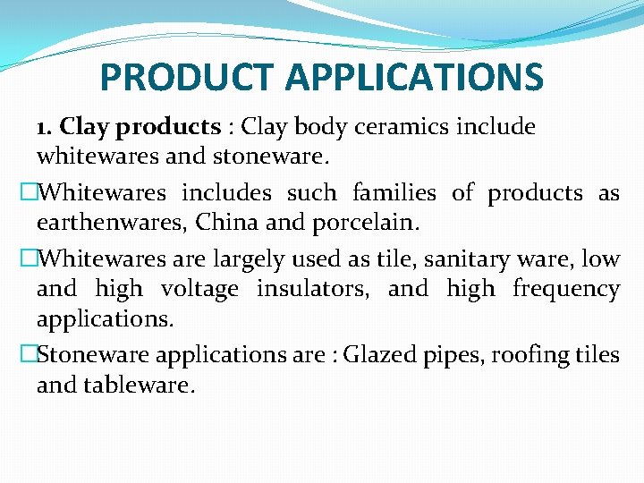 PRODUCT APPLICATIONS 1. Clay products : Clay body ceramics include whitewares and stoneware. �Whitewares