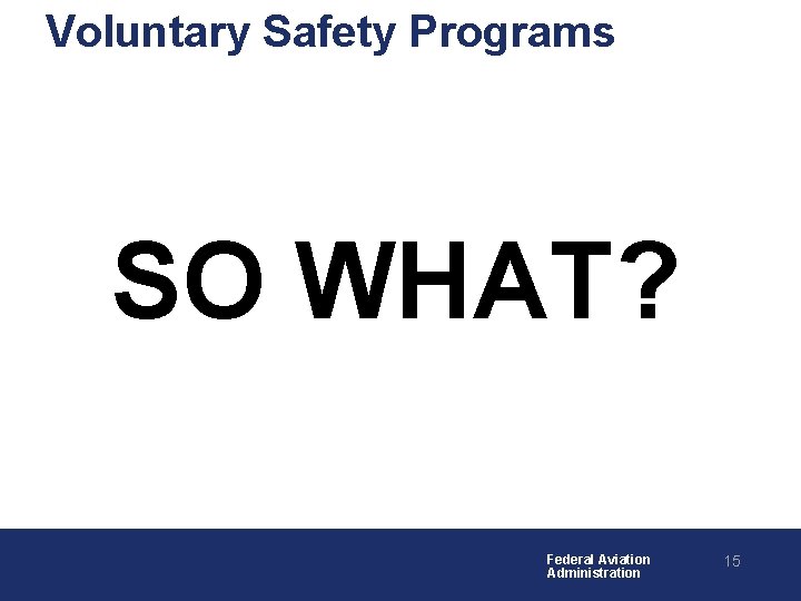 Voluntary Safety Programs SO WHAT? Federal Aviation Administration 15 