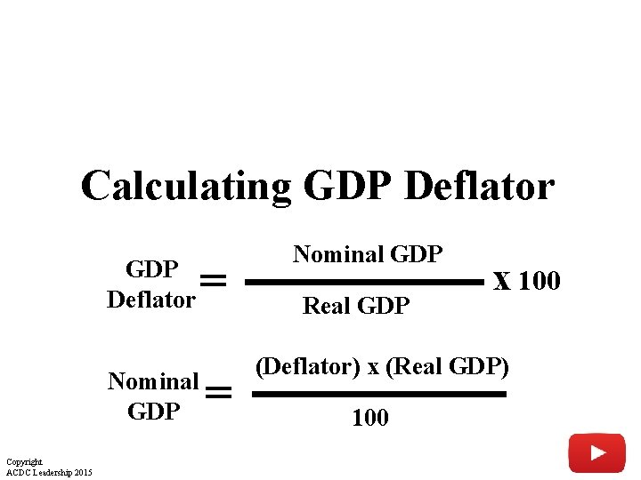 Calculating GDP Deflator Nominal GDP Copyright ACDC Leadership 2015 = = Nominal GDP Real Calculating GDP Deflator Nominal GDP Copyright ACDC Leadership 2015 = = Nominal GDP Real