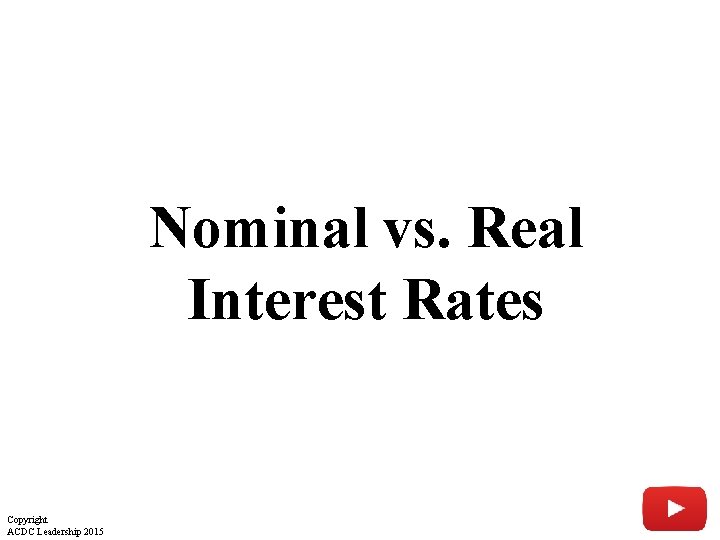Nominal vs. Real Interest Rates Copyright ACDC Leadership 2015 Nominal vs. Real Interest Rates Copyright ACDC Leadership 2015