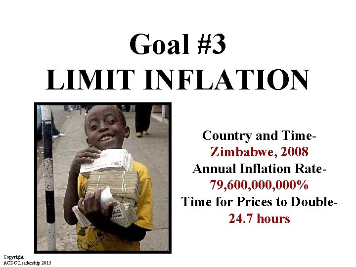 Goal #3 LIMIT INFLATION Country and Time- Zimbabwe, 2008 Annual Inflation Rate 79, 600, Goal #3 LIMIT INFLATION Country and Time- Zimbabwe, 2008 Annual Inflation Rate 79, 600,