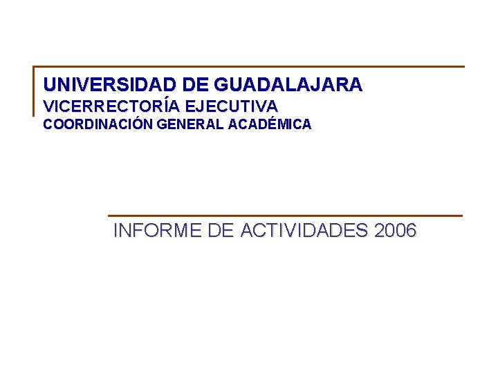 UNIVERSIDAD DE GUADALAJARA VICERRECTORÍA EJECUTIVA COORDINACIÓN GENERAL ACADÉMICA INFORME DE ACTIVIDADES 2006 