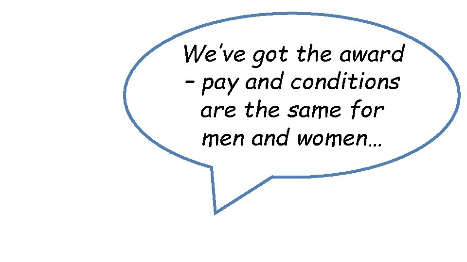 We’ve got the award – pay and conditions are the same for men and