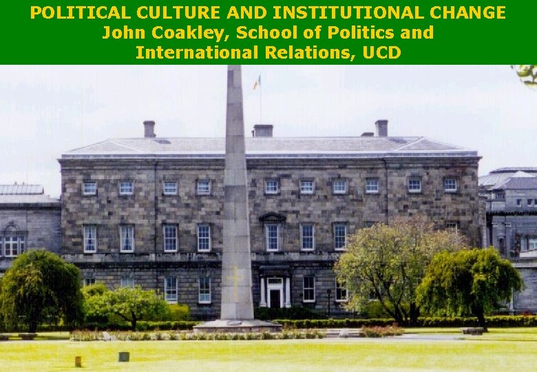 POLITICAL CULTURE AND INSTITUTIONAL CHANGE John Coakley, School of Politics and International Relations, UCD