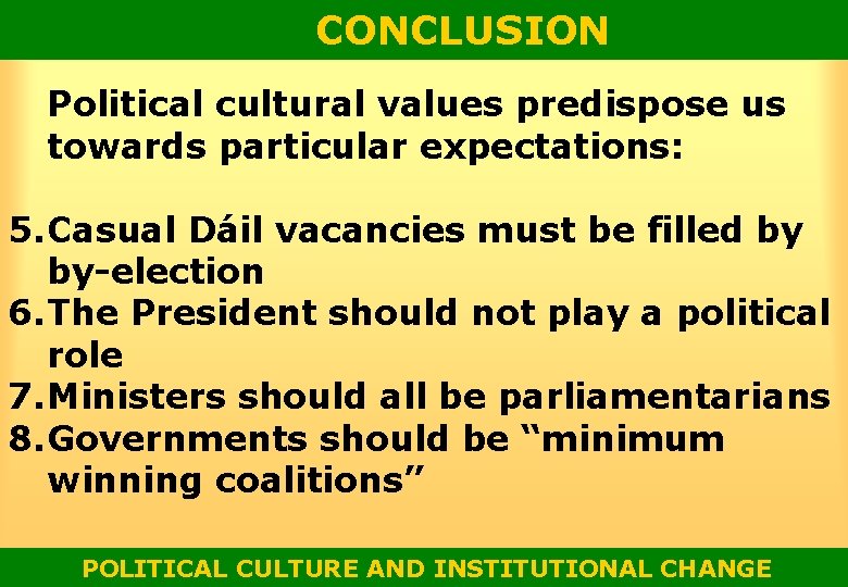 CONCLUSION Political cultural values predispose us towards particular expectations: 5. Casual Dáil vacancies must