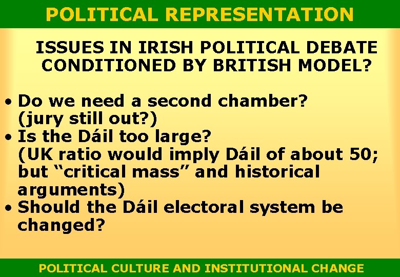 POLITICAL REPRESENTATION ISSUES IN IRISH POLITICAL DEBATE CONDITIONED BY BRITISH MODEL? • Do we