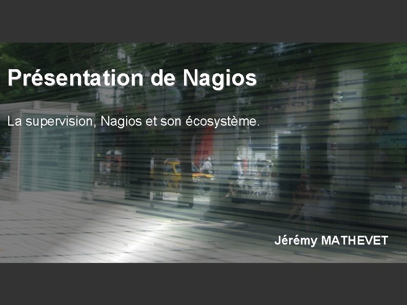 Présentation de Nagios La supervision, Nagios et son écosystème. Jérémy MATHEVET 