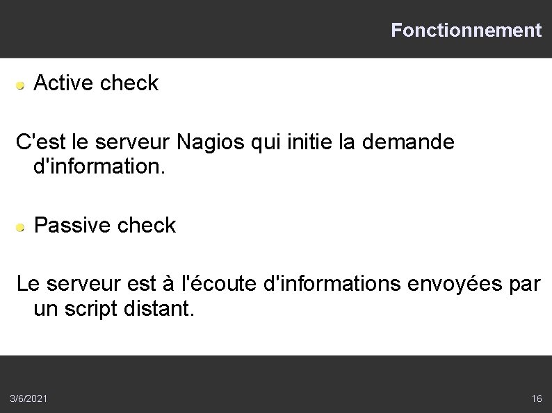Fonctionnement Active check C'est le serveur Nagios qui initie la demande d'information. Passive check