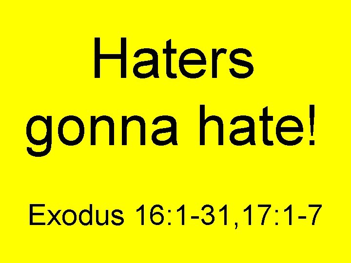 Haters gonna hate! Exodus 16: 1 -31, 17: 1 -7 