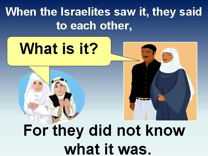 When the Israelites saw it, they said to each other, What is it? For