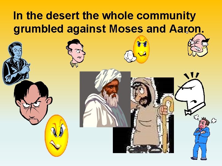 In the desert the whole community grumbled against Moses and Aaron. 