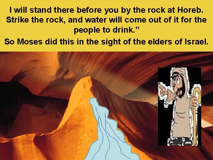 I will stand there before you by the rock at Horeb. Strike the rock,