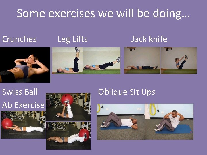 Some exercises we will be doing… Crunches Swiss Ball Ab Exercise Leg Lifts Jack