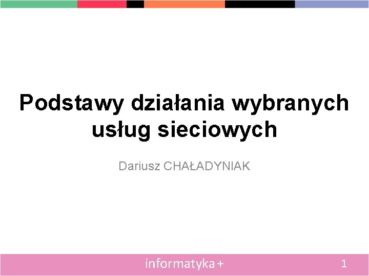 Podstawy działania wybranych usług sieciowych Dariusz CHAŁADYNIAK informatyka + 1 