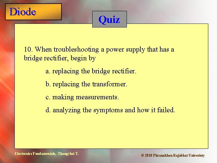 Diode Quiz 10. When troubleshooting a power supply that has a bridge rectifier, begin