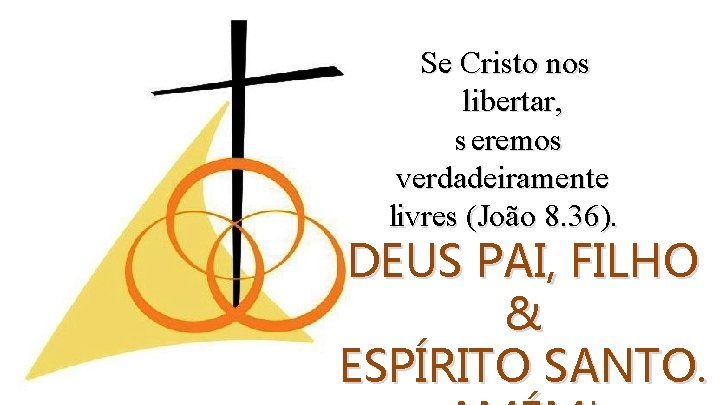 Se Cristo nos libertar, s eremos verdadeiramente livres (João 8. 36). DEUS PAI, FILHO