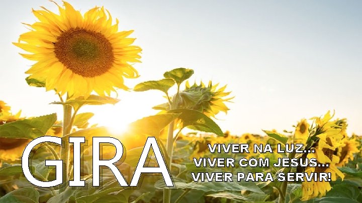 GIRA VIVER NA LUZ. . . VIVER COM JESUS. . . VIVER PARA SERVIR!