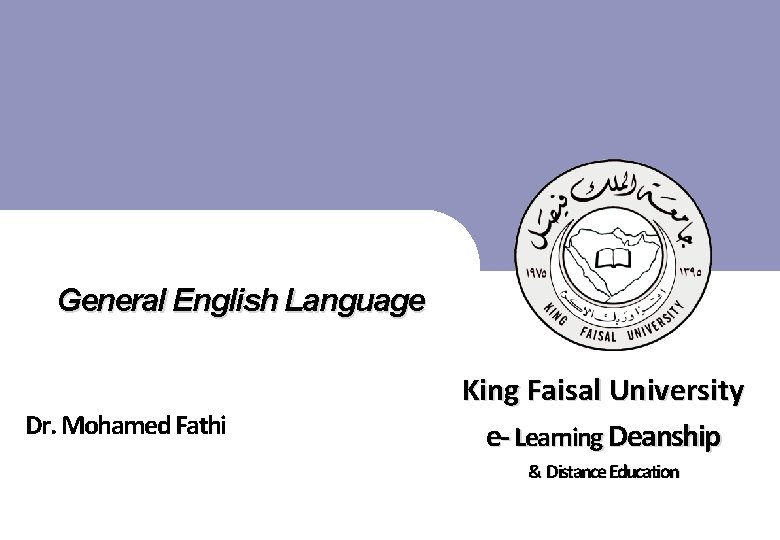 General English Language King Faisal University e- Learning Deanship Dr. Mohamed Fathi & Distance