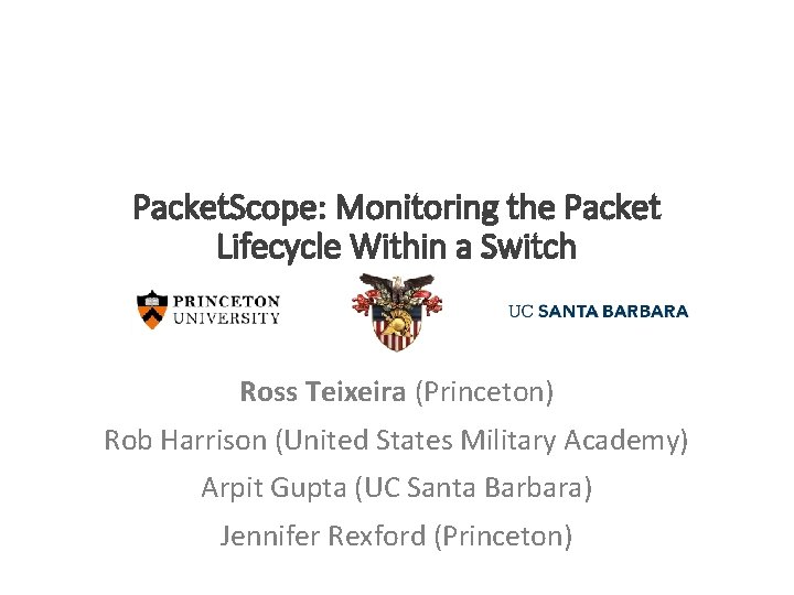 Packet. Scope: Monitoring the Packet Lifecycle Within a Switch Ross Teixeira (Princeton) Rob Harrison