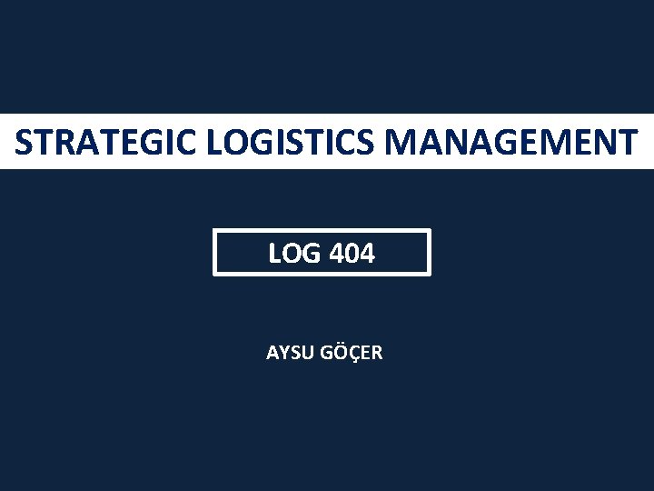 STRATEGIC LOGISTICS MANAGEMENT LOG 404 AYSU GÖÇER 