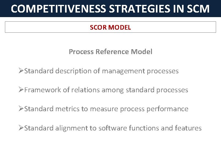 COMPETITIVENESS STRATEGIES IN SCM SCOR MODEL Process Reference Model ØStandard description of management processes
