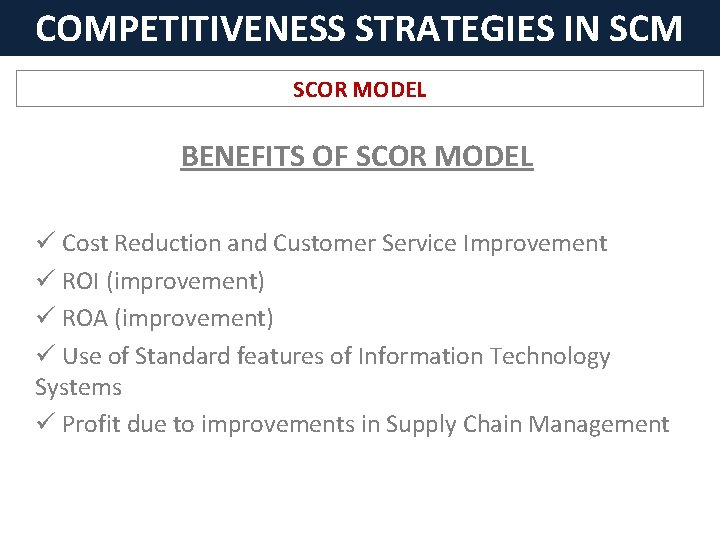 COMPETITIVENESS STRATEGIES IN SCM SCOR MODEL BENEFITS OF SCOR MODEL ü Cost Reduction and