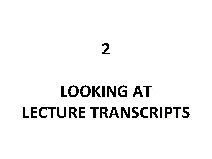 2 LOOKING AT LECTURE TRANSCRIPTS 2 LOOKING AT LECTURE TRANSCRIPTS