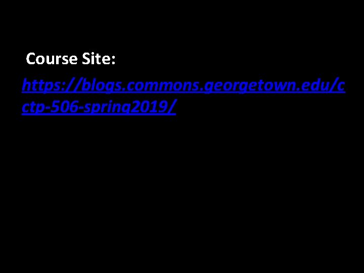 Course Site: https: //blogs. commons. georgetown. edu/c ctp-506 -spring 2019/ 