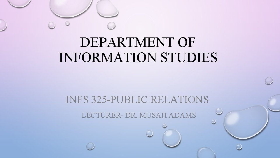 DEPARTMENT OF INFORMATION STUDIES INFS 325 -PUBLIC RELATIONS LECTURER- DR. MUSAH ADAMS 