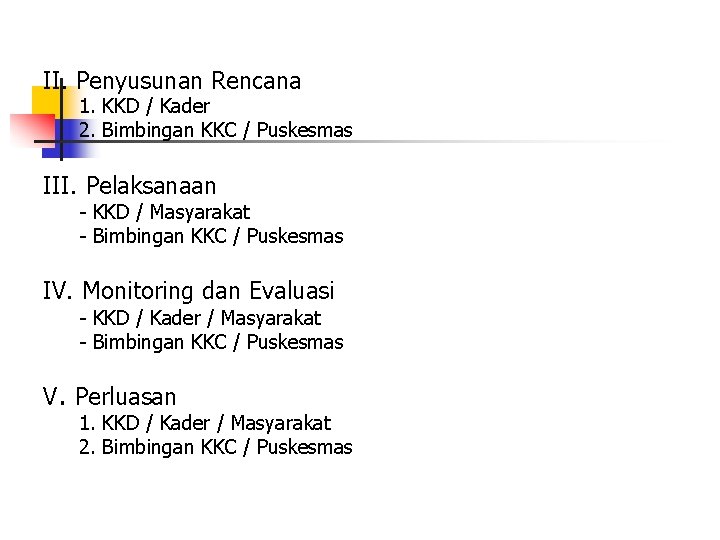 II. Penyusunan Rencana 1. KKD / Kader 2. Bimbingan KKC / Puskesmas III. Pelaksanaan