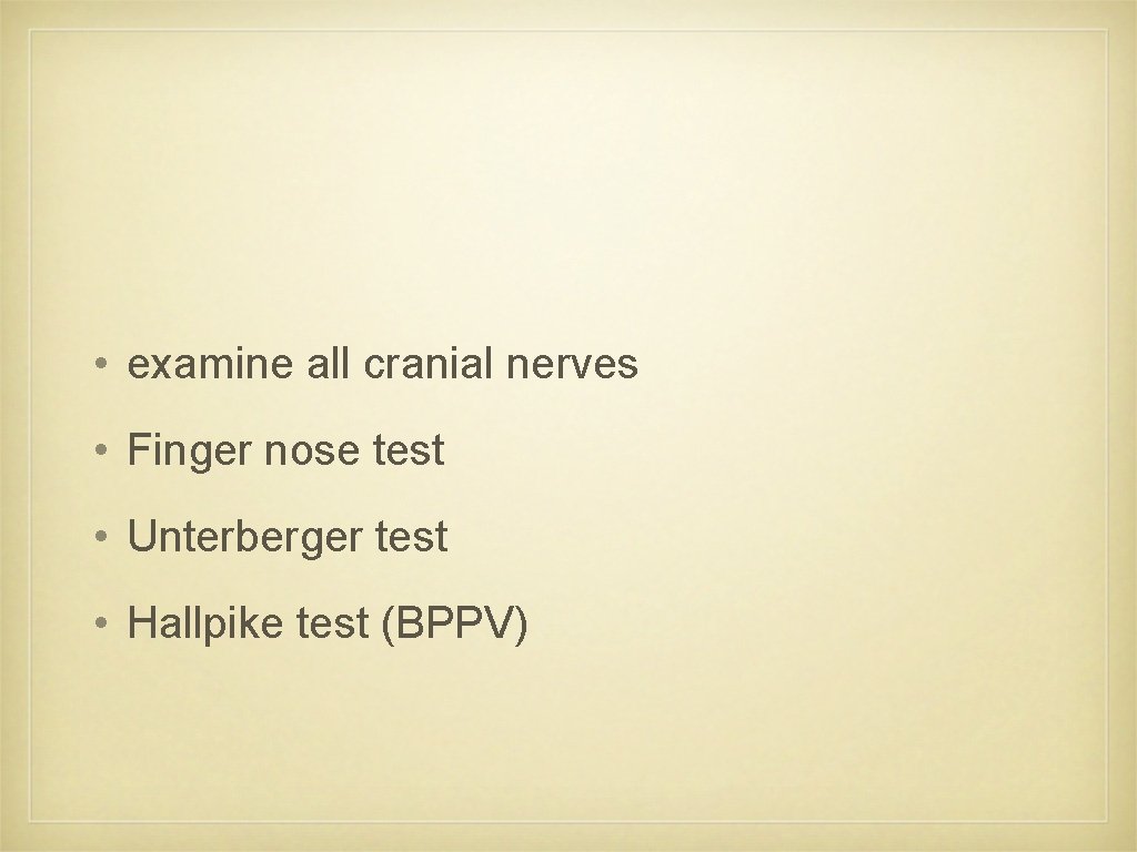  • examine all cranial nerves • Finger nose test • Unterberger test •