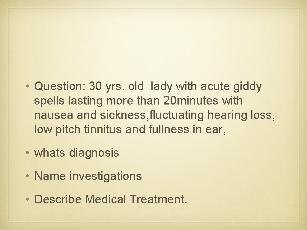  • Question: 30 yrs. old lady with acute giddy spells lasting more than