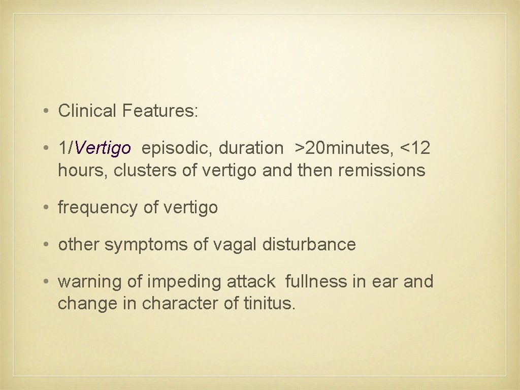  • Clinical Features: • 1/Vertigo episodic, duration >20 minutes, <12 hours, clusters of