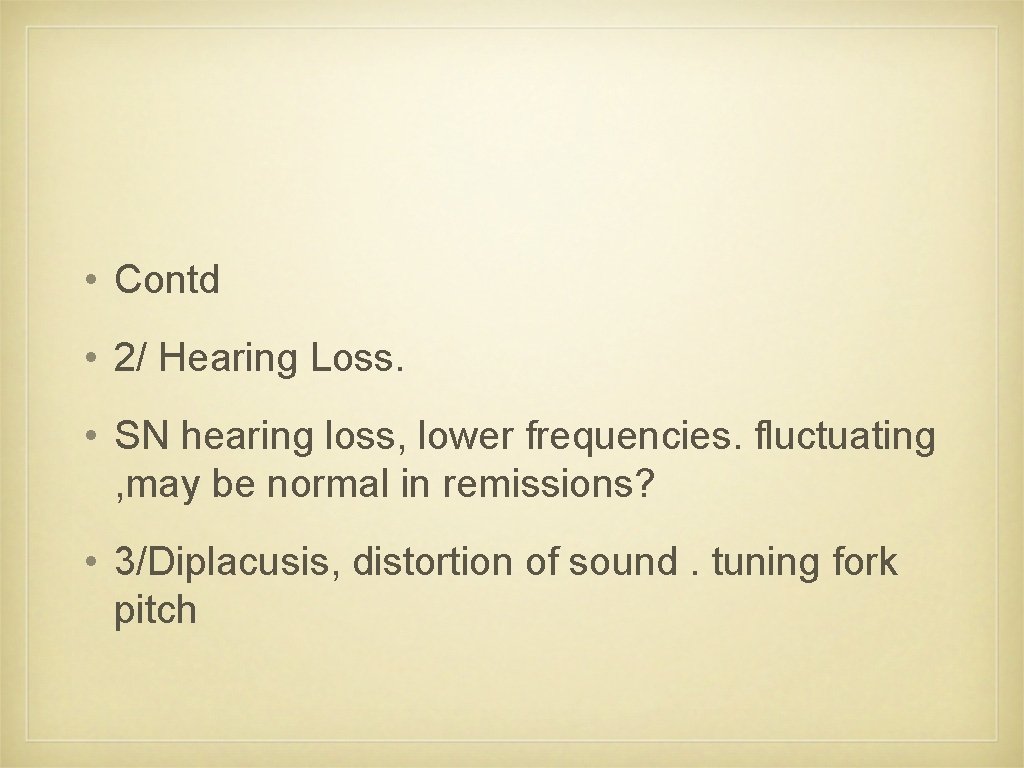  • Contd • 2/ Hearing Loss. • SN hearing loss, lower frequencies. fluctuating